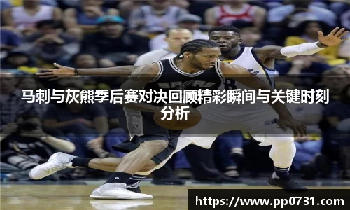 马刺与灰熊季后赛对决回顾精彩瞬间与关键时刻分析