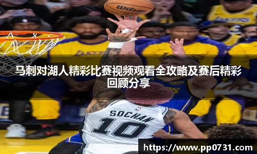 马刺对湖人精彩比赛视频观看全攻略及赛后精彩回顾分享